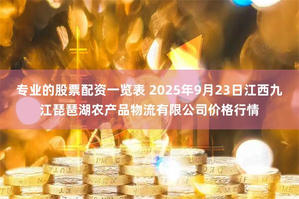专业的股票配资一览表 2025年9月23日江西九江琵琶湖农产品物流有限公司价格行情