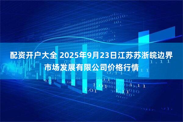 配资开户大全 2025年9月23日江苏苏浙皖边界市场发展有限公司价格行情