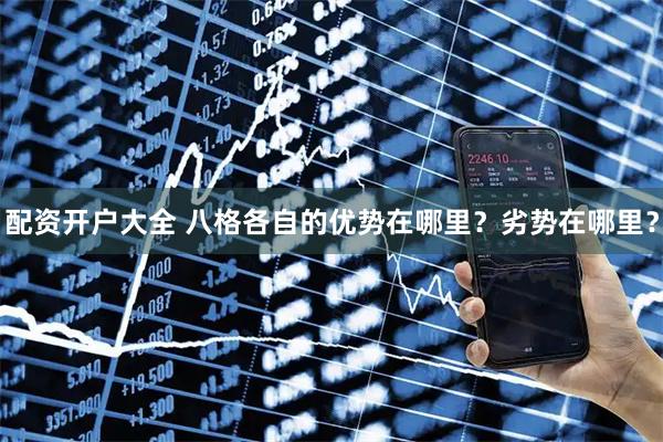 配资开户大全 八格各自的优势在哪里？劣势在哪里？