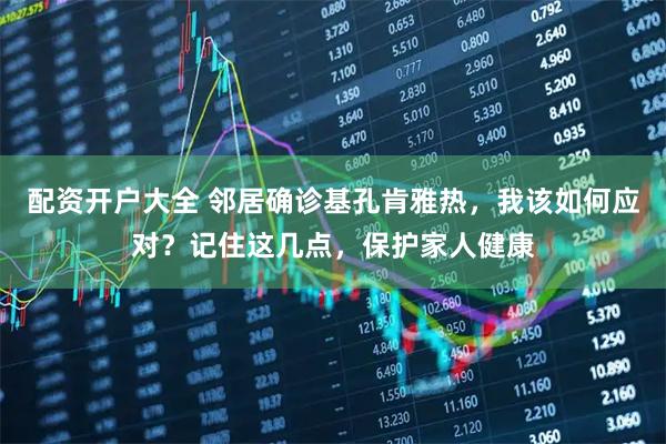 配资开户大全 邻居确诊基孔肯雅热，我该如何应对？记住这几点，保护家人健康