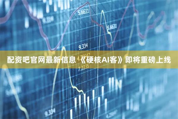配资吧官网最新信息 《硬核AI客》即将重磅上线