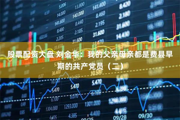 股票配资大盘 刘金华：我的父亲母亲都是费县早期的共产党员（二）