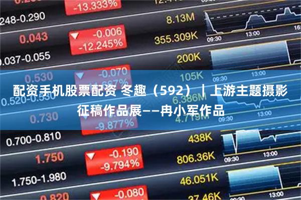 配资手机股票配资 冬趣（592）｜上游主题摄影征稿作品展——冉小军作品