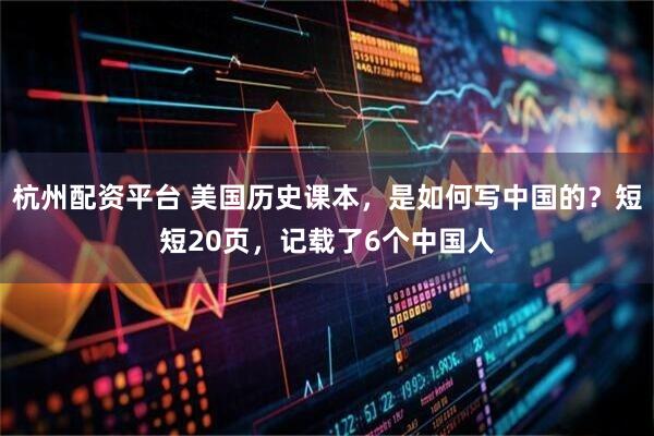杭州配资平台 美国历史课本，是如何写中国的？短短20页，记载了6个中国人