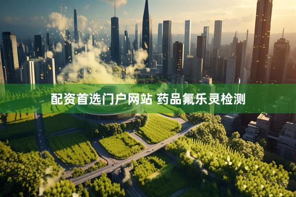 配资首选门户网站 药品氟乐灵检测