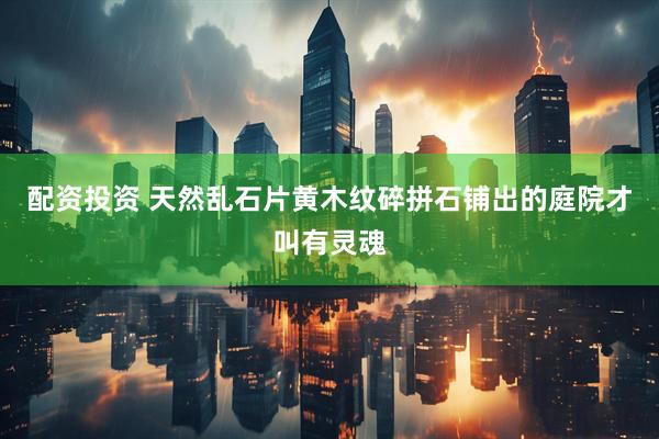 配资投资 天然乱石片黄木纹碎拼石铺出的庭院才叫有灵魂