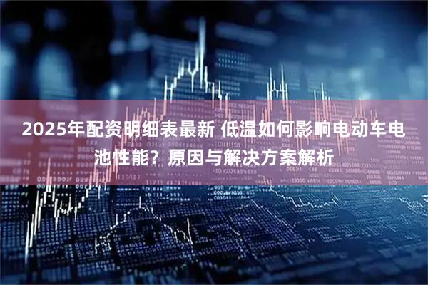 2025年配资明细表最新 低温如何影响电动车电池性能？原因与解决方案解析